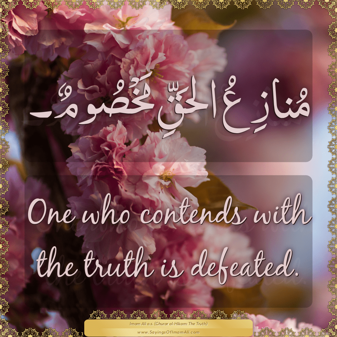 One who contends with the truth is defeated.